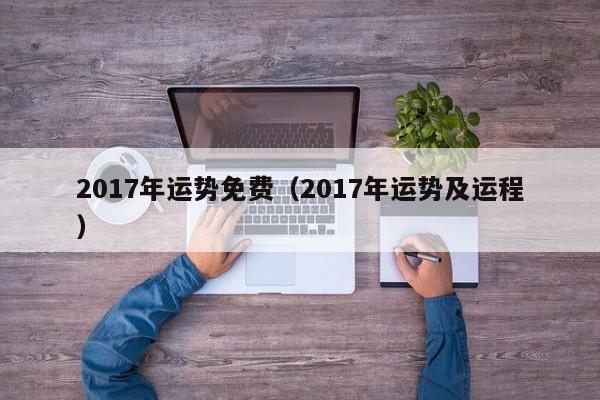 2017年运势免费（2017年运势及运程）