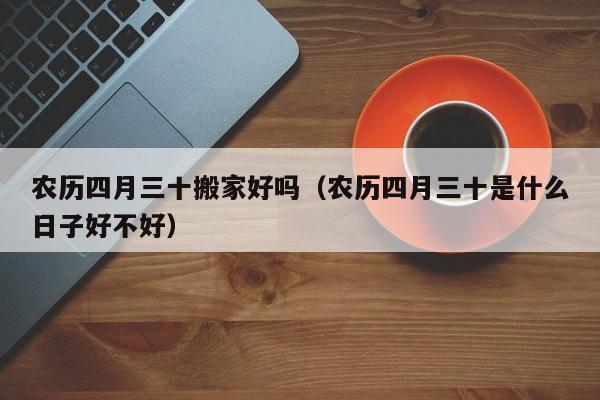 农历四月三十搬家好吗（农历四月三十是什么日子好不好）