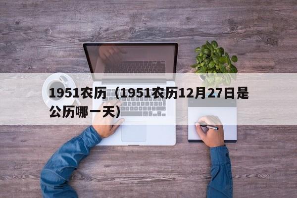 1951农历（1951农历12月27日是公历哪一天）