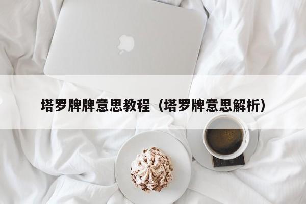塔罗牌牌意思教程（塔罗牌意思解析）