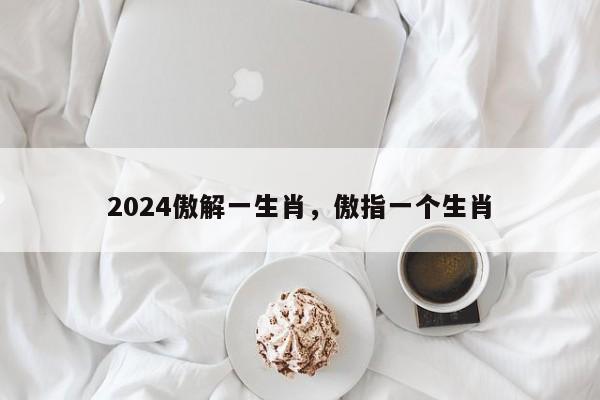 2024傲解一生肖，傲指一个生肖