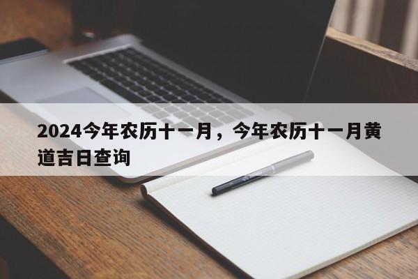 2024今年农历十一月，今年农历十一月黄道吉日查询