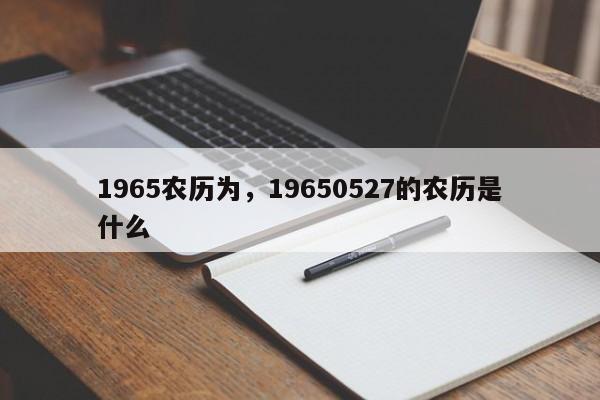 1965农历为，19650527的农历是什么