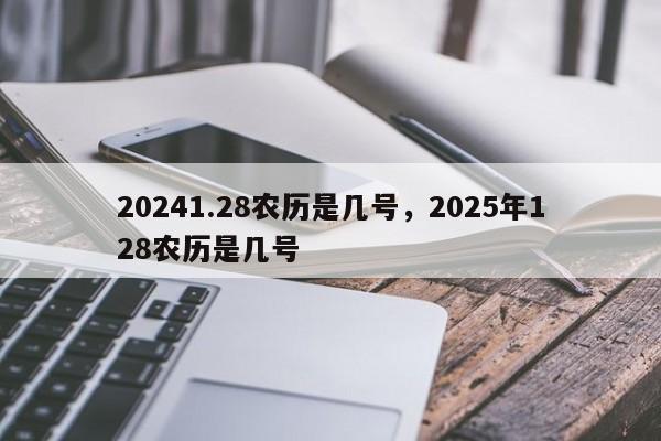 20241.28农历是几号，2025年128农历是几号