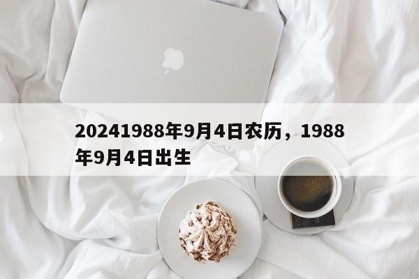 20241988年9月4日农历，1988年9月4日出生