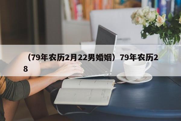 （79年农历2月22男婚姻）79年农历28