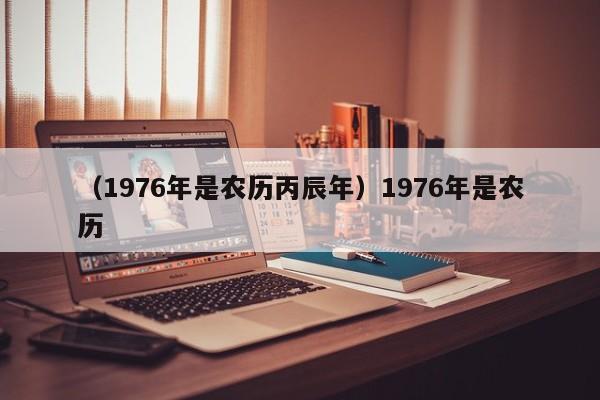 （1976年是农历丙辰年）1976年是农历