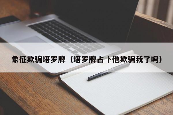 象征欺骗塔罗牌（塔罗牌占卜他欺骗我了吗）