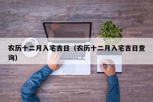 农历十二月入宅吉日（农历十二月入宅吉日查询）