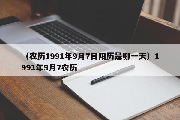 （农历1991年9月7日阳历是哪一天）1991年9月7农历