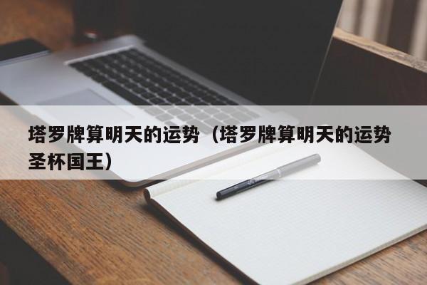 塔罗牌算明天的运势（塔罗牌算明天的运势 圣杯国王）