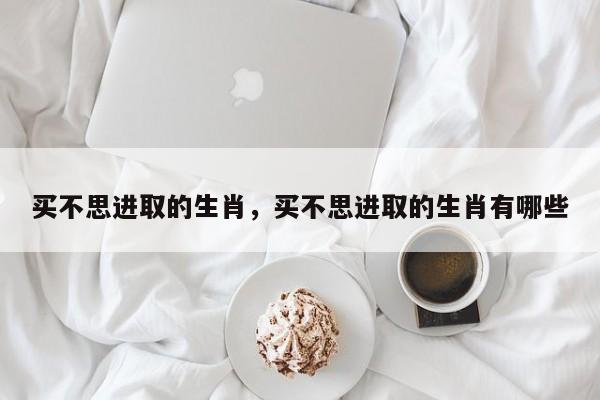 买不思进取的生肖，买不思进取的生肖有哪些