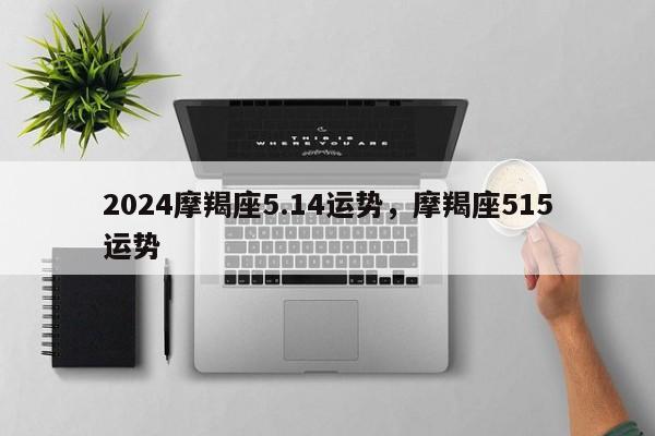 2024摩羯座5.14运势，摩羯座515运势