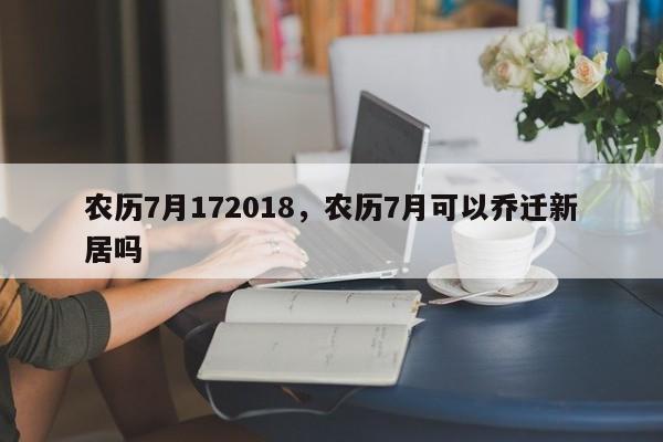 农历7月172018，农历7月可以乔迁新居吗