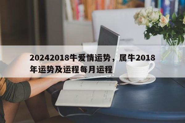 20242018牛爱情运势，属牛2018年运势及运程每月运程