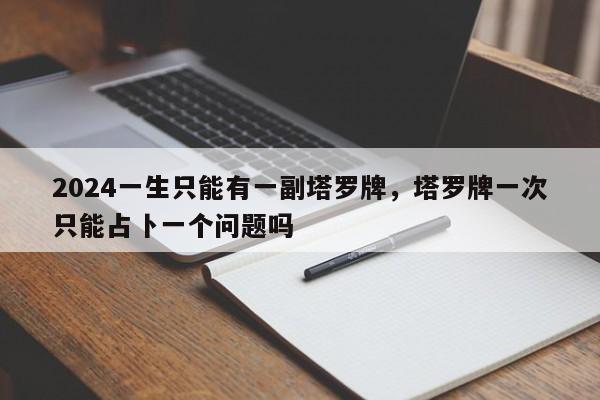 2024一生只能有一副塔罗牌，塔罗牌一次只能占卜一个问题吗