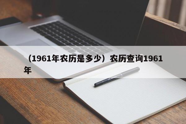 （1961年农历是多少）农历查询1961年