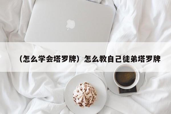 （怎么学会塔罗牌）怎么教自己徒弟塔罗牌