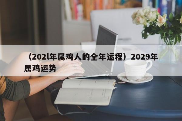 （202l年属鸡人的全年运程）2029年属鸡运势