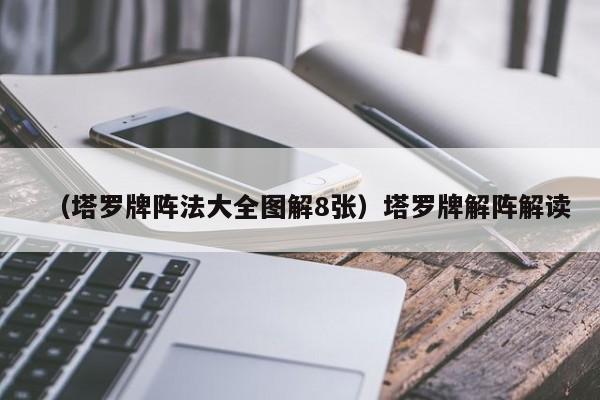 （塔罗牌阵法大全图解8张）塔罗牌解阵解读