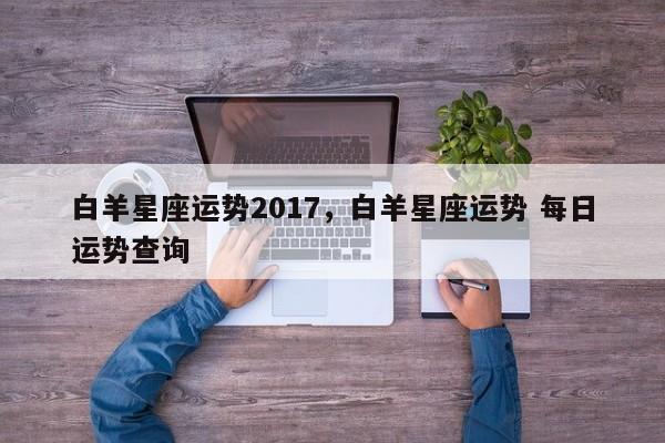 白羊星座运势2017，白羊星座运势 每日运势查询