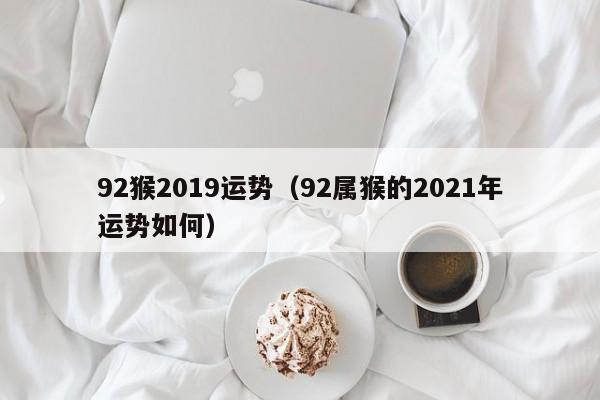 92猴2019运势（92属猴的2021年运势如何）