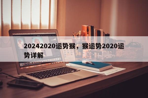 20242020运势猴，猴运势2020运势详解