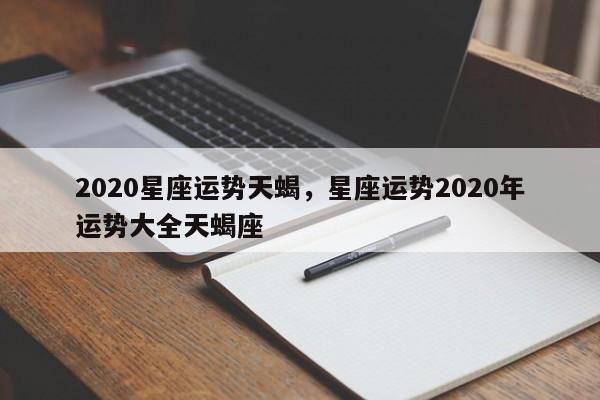 2020星座运势天蝎，星座运势2020年运势大全天蝎座