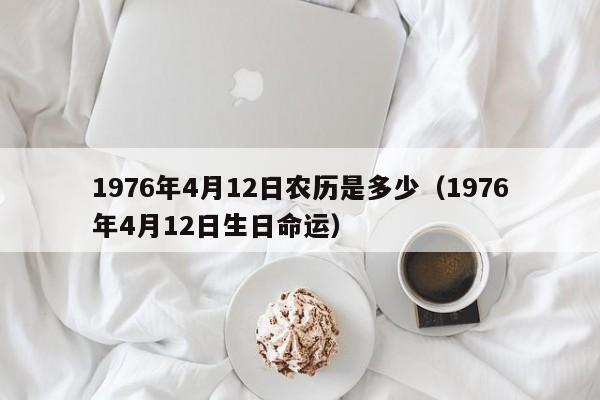 1976年4月12日农历是多少（1976年4月12日生日命运）