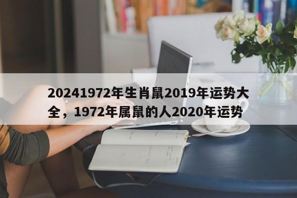 20241972年生肖鼠2019年运势大全，1972年属鼠的人2020年运势