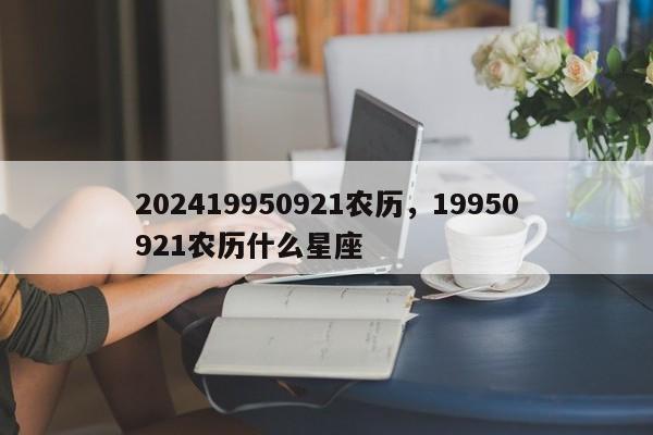 202419950921农历，19950921农历什么星座