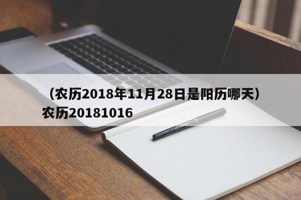 （农历2018年11月28日是阳历哪天）农历20181016