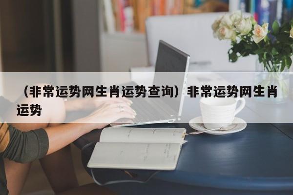 （非常运势网生肖运势查询）非常运势网生肖运势