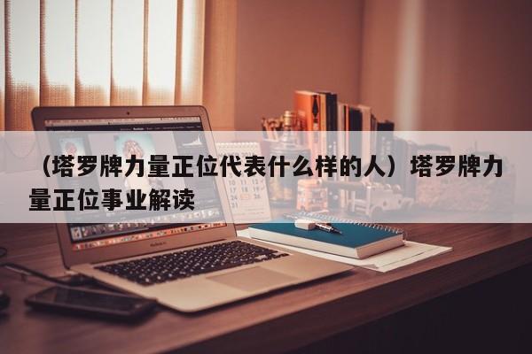 （塔罗牌力量正位代表什么样的人）塔罗牌力量正位事业解读