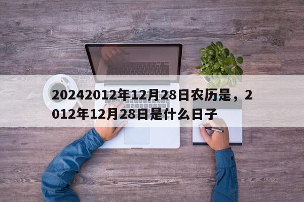 20242012年12月28日农历是，2012年12月28日是什么日子