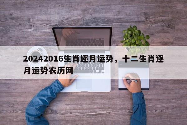 20242016生肖逐月运势，十二生肖逐月运势农历网