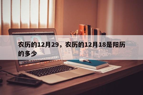 农历的12月29，农历的12月18是阳历的多少