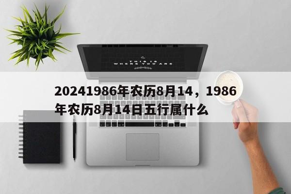 20241986年农历8月14，1986年农历8月14日五行属什么