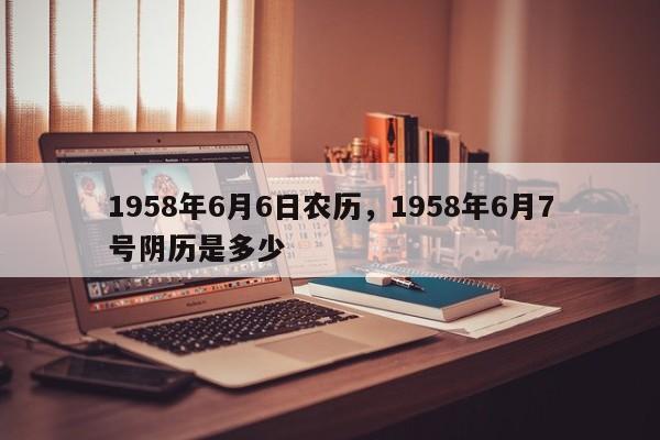 1958年6月6日农历，1958年6月7号阴历是多少