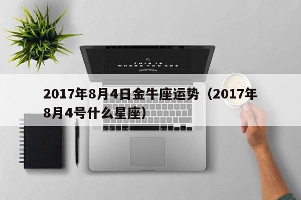 2017年8月4日金牛座运势（2017年8月4号什么星座）