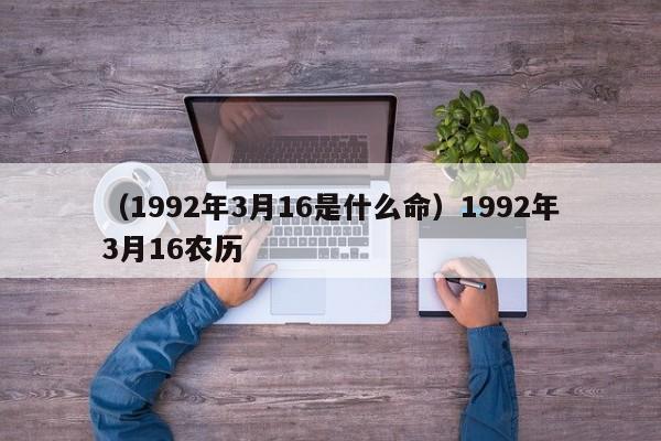 （1992年3月16是什么命）1992年3月16农历