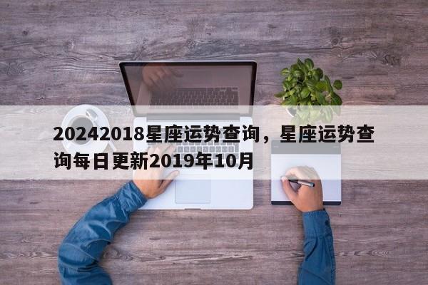 20242018星座运势查询，星座运势查询每日更新2019年10月