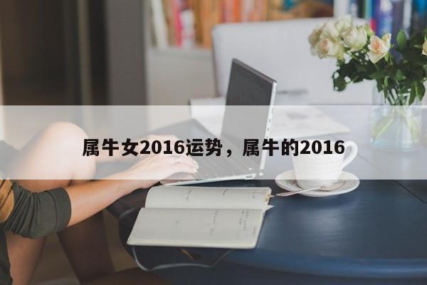 属牛女2016运势，属牛的2016