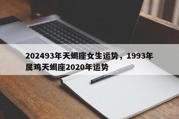 202493年天蝎座女生运势，1993年属鸡天蝎座2020年运势