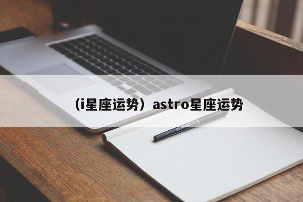 （i星座运势）astro星座运势