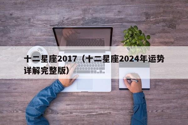 十二星座2017（十二星座2024年运势详解完整版）