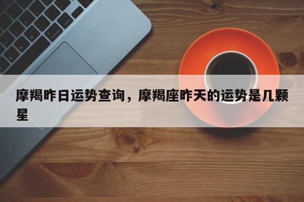 摩羯昨日运势查询，摩羯座昨天的运势是几颗星
