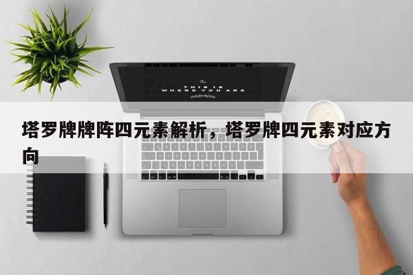 塔罗牌牌阵四元素解析，塔罗牌四元素对应方向
