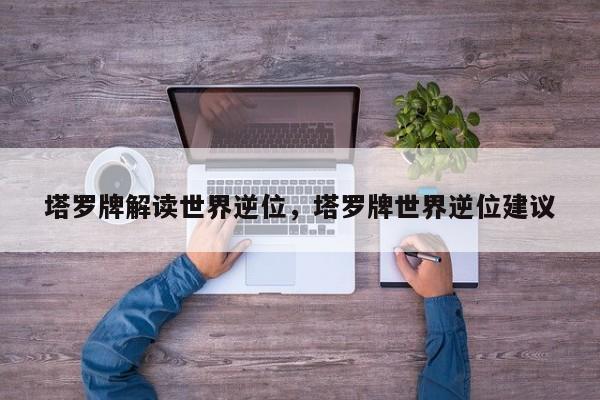 塔罗牌解读世界逆位，塔罗牌世界逆位建议