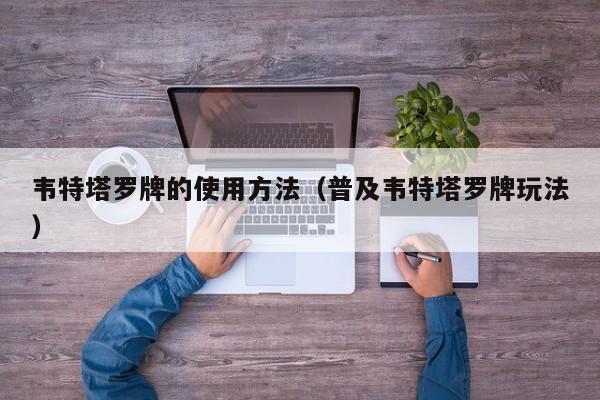 韦特塔罗牌的使用方法（普及韦特塔罗牌玩法）
